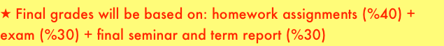  Final grades will be based on: homework assignments (%40) +  exam (%30) + final seminar and term report (%30)